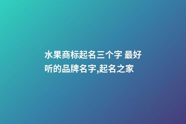 水果商标起名三个字 最好听的品牌名字,起名之家-第1张-商标起名-玄机派